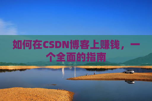如何在CSDN博客上赚钱，一个全面的指南